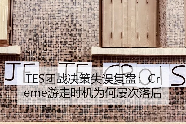 TES团战决策失误复盘：Creme游走时机为何屡次落后