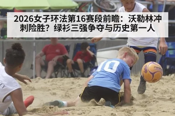 2026女子环法第16赛段前瞻：沃勒林冲刺险胜？绿衫三强争夺与历史第一人