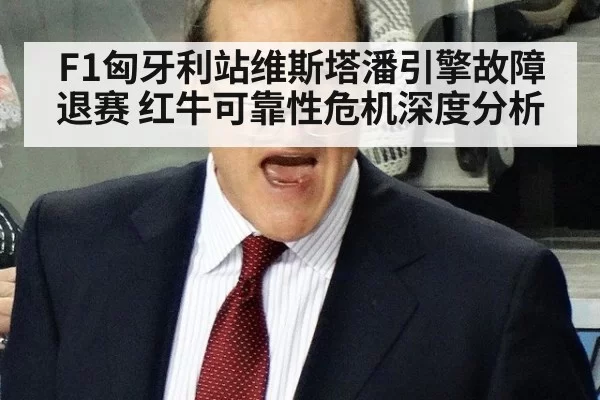 F1匈牙利站维斯塔潘引擎故障退赛 红牛可靠性危机深度分析