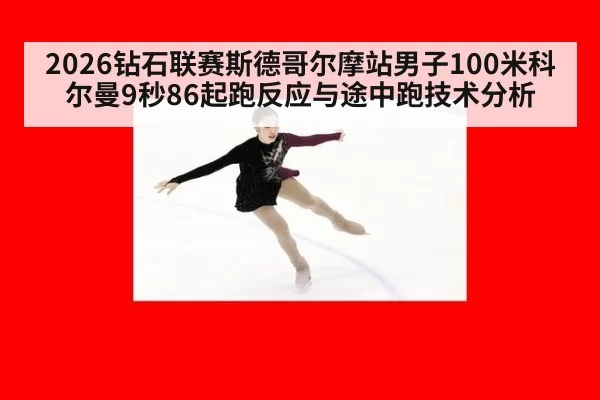 2026钻石联赛斯德哥尔摩站男子100米科尔曼9秒86起跑反应与途中跑技术分析