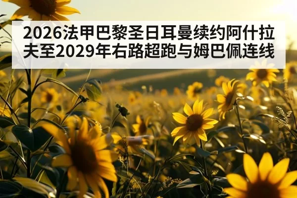 2026法甲巴黎圣日耳曼续约阿什拉夫至2029年右路超跑与姆巴佩连线