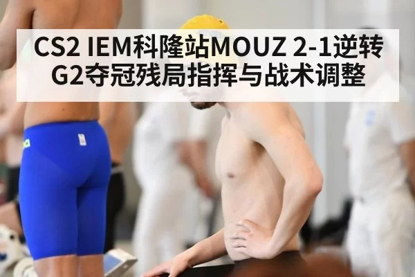 CS2 IEM科隆站MOUZ 2-1逆转G2夺冠残局指挥与战术调整