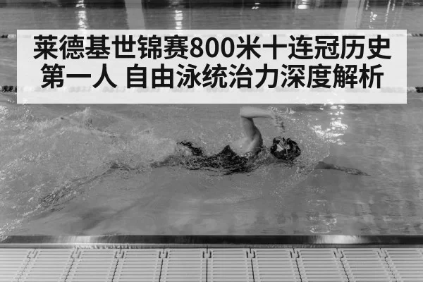 莱德基世锦赛800米十连冠历史第一人 自由泳统治力深度解析