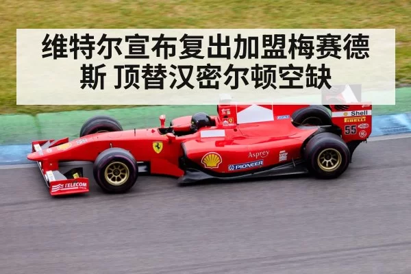 维特尔宣布复出加盟梅赛德斯 顶替汉密尔顿空缺
