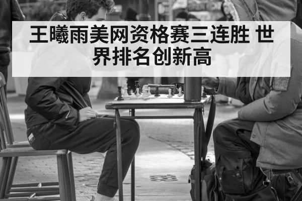 王曦雨美网资格赛三连胜 世界排名创新高
