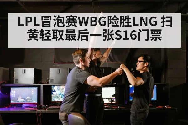 LPL冒泡赛WBG险胜LNG 扫黄轻取最后一张S16门票
