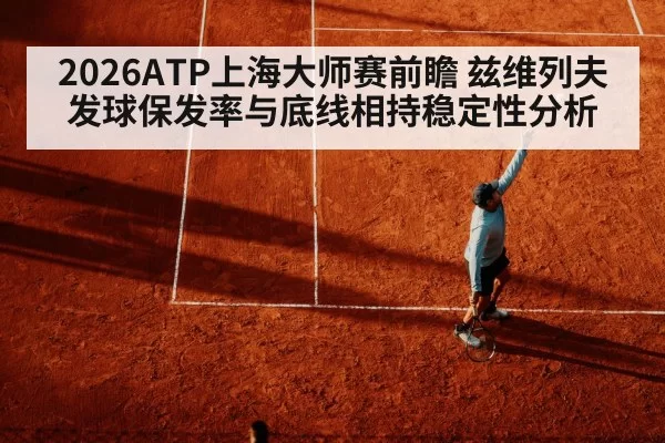 2026ATP上海大师赛前瞻 兹维列夫发球保发率与底线相持稳定性分析